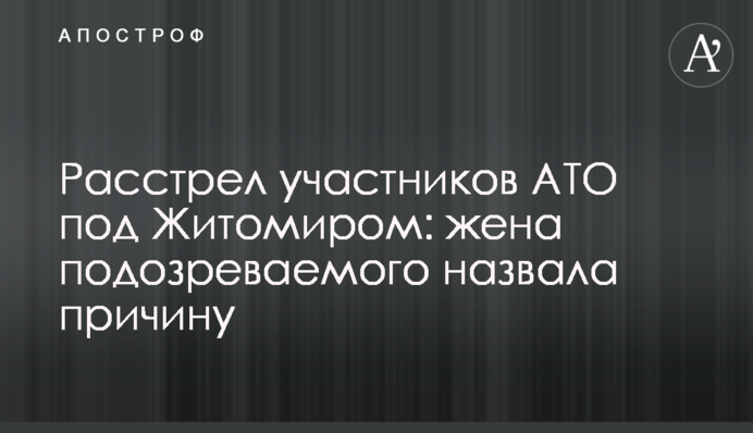 Расстрел участников АТО под Житомиром: жена подозреваемого назвала причину