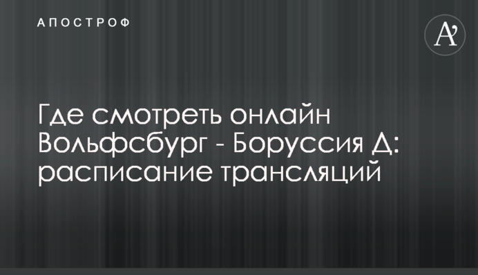 Где смотреть онлайн Вольфсбург - Боруссия Д: расписание трансляций