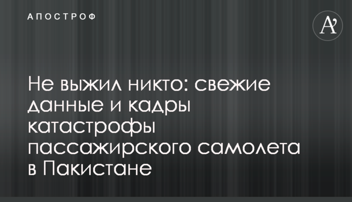 Не выжил никто: свежие данные и кадры катастрофы пассажирского самолета в Пакистане
