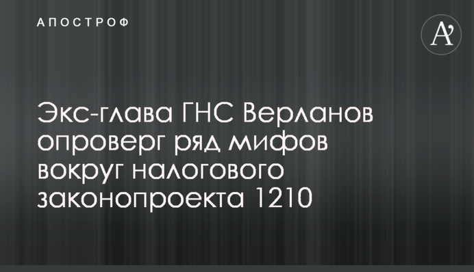 Екс-глава ДПС Верланов спростував ряд міфів навколо податкового законопроекту 1210