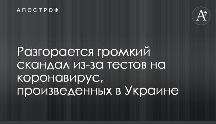 Разгорается громкий скандал из-за тестов на коронавирус, произведенных в Украине