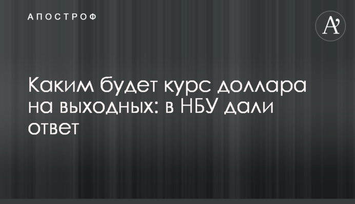 Каким будет курс доллара на выходных: в НБУ дали ответ