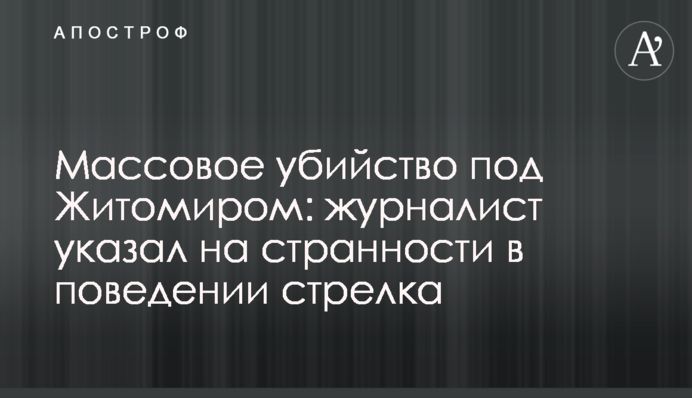 Массовое убийство под Житомиром: журналист указал на странности в поведении стрелка
