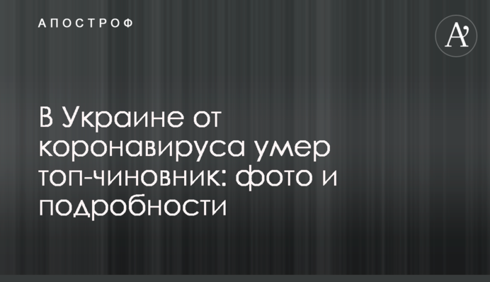 В Украине от коронавируса умер топ-чиновник: фото и подробности