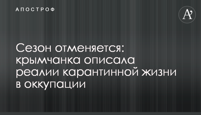 Сезон скасовується: кримчанка описала реалії карантинного життя в окупації