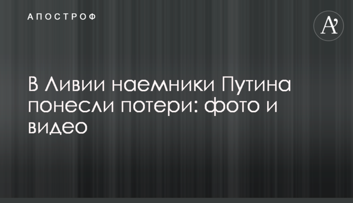 В Ливии наемники Путина понесли потери: фото и видео