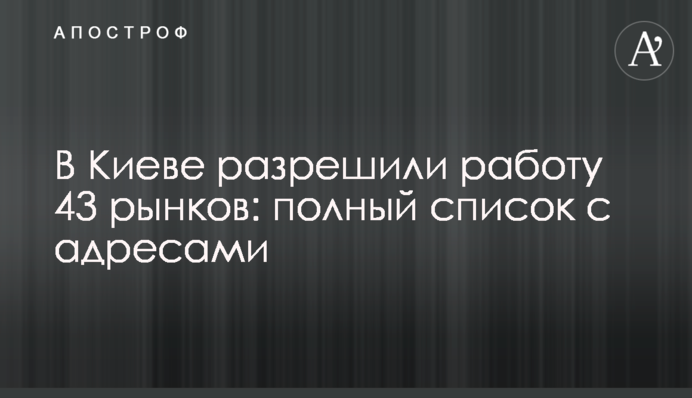В Киеве разрешили работу 43 рынков: полный список с адресами