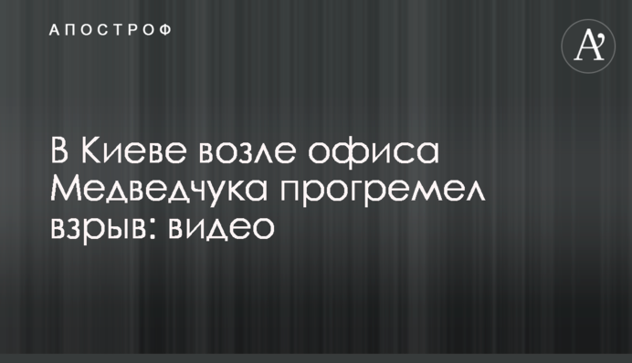 У Києві біля офісу Медведчука прогримів вибух: відео