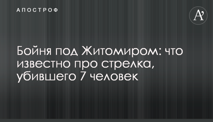 Бійня під Житомиром: що відомо про стрілка, який вбив 7 людей