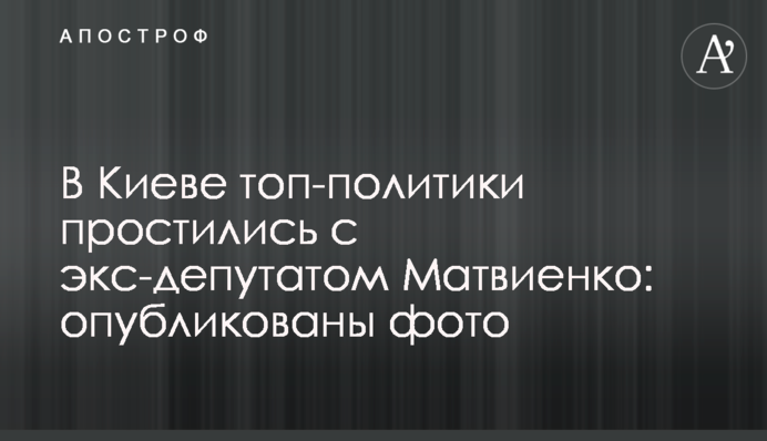 В Киеве топ-политики простились с экс-депутатом Матвиенко: опубликованы фото