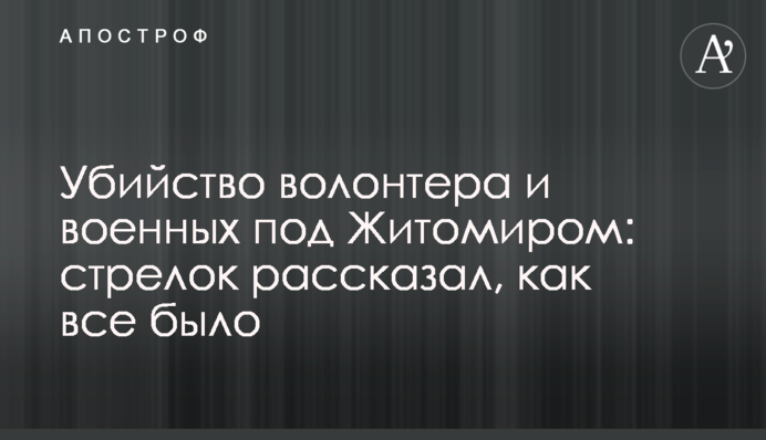 Вбивство волонтера і військових під Житомиром: стрілок розповів, як все було