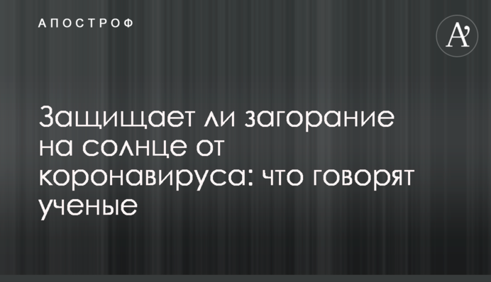 Чи захищає загоряння на сонці від коронавірусу: що кажуть вчені