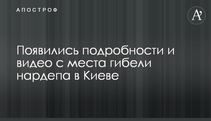 Появились подробности и видео с места гибели нардепа в Киеве