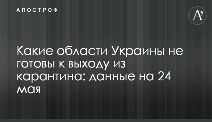 Какие области Украины не готовы к выходу из карантина: данные на 24 мая