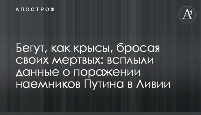 Біжать, як щури, кидаючи своїх мертвих: спливли дані про поразку найманців Путіна в Лівії