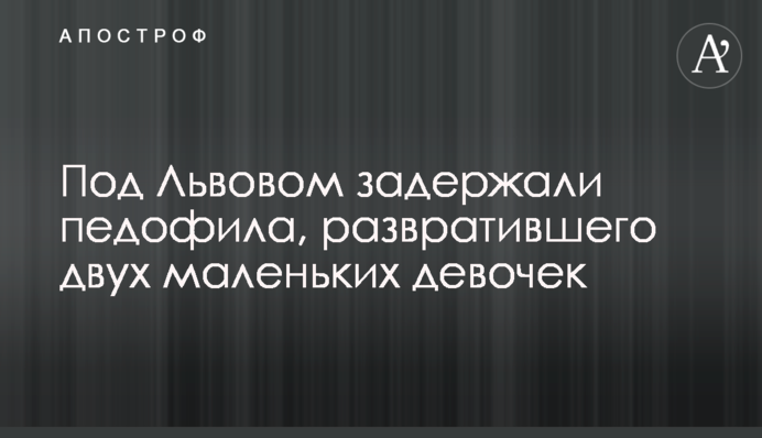 Під Львовом затримали педофіла, який приставав до двох маленьких дівчаток
