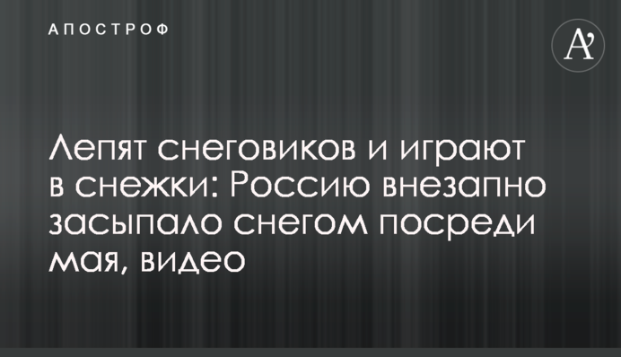 Ліплять сніговиків і грають в сніжки: Росію раптово засипало снігом в середині травня, відео