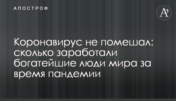 Коронавірус не завадив: скільки заробили найбагатші люди світу за час пандемії