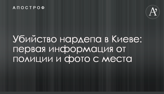 Убийство нардепа в Киеве: первая информация от полиции и фото с места