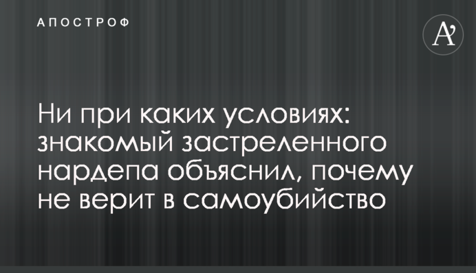 За жодних умов: знайомий застреленого нардепа пояснив, чому не вірить у самогубство