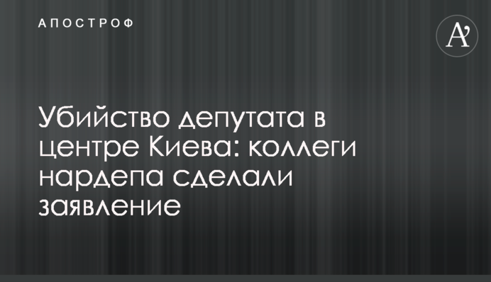 Убийство депутата в центре Киева: коллеги нардепа сделали заявление