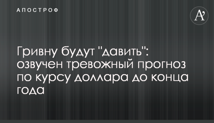 Гривну будут "давить": озвучен тревожный прогноз по курсу доллара до конца года