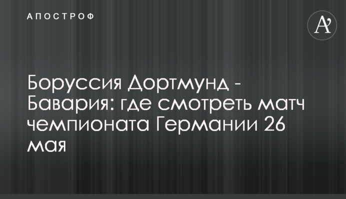 Боруссия Дортмунд - Бавария: где смотреть матч чемпионата Германии 26 мая