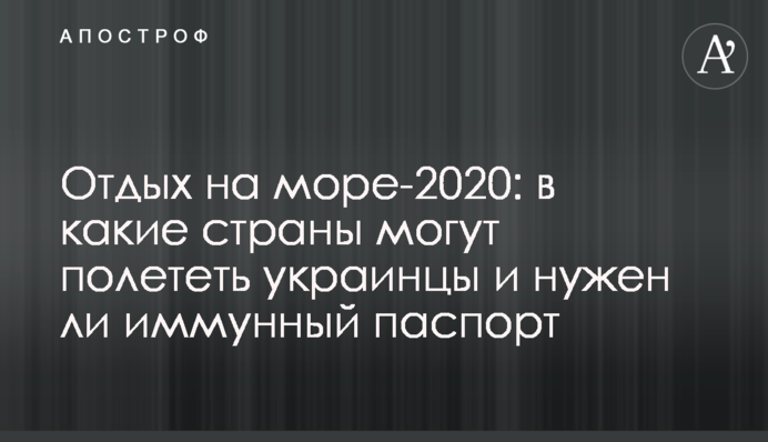 Отдых на море-2020: в какие страны могут полететь украинцы и нужен ли иммунный паспорт