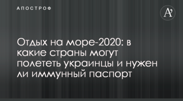 Отдых на море-2020: в какие страны могут полететь украинцы и нужен ли иммунный паспорт