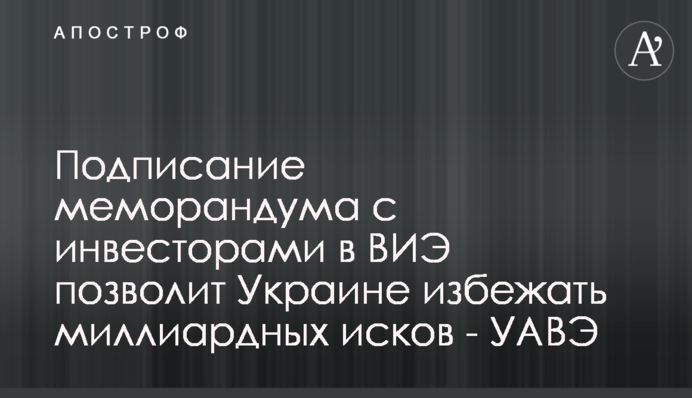 Подписание меморандума с инвесторами в ВИЭ позволит Украине избежать миллиардных исков - УАВЭ