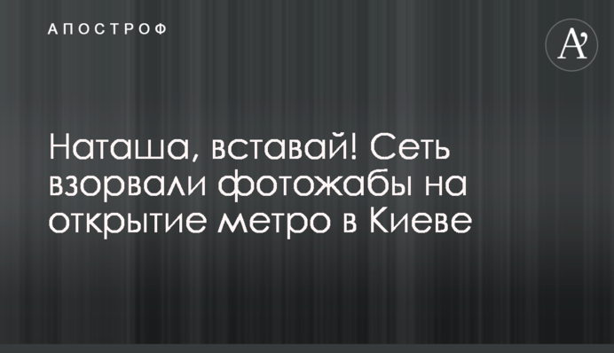 Наташо, вставай! Мережу підірвали фотожаби на відкриття метро в Києві