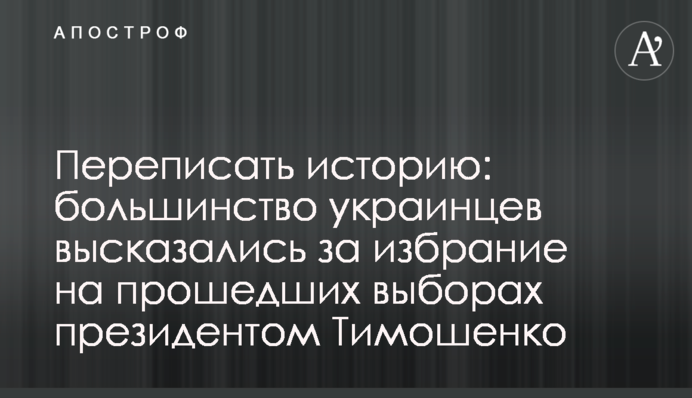 Переписати історію: більшість українців висловилися за обрання на виборах, що пройшли, президентом Тимошенко