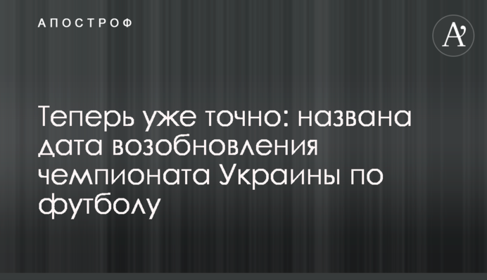 Теперь уже точно: названа дата возобновления чемпионата Украины по футболу