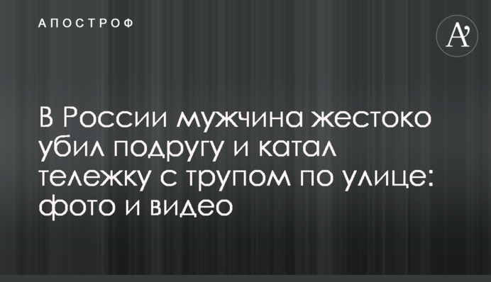 В России мужчина жестоко убил подругу и катал тележку с трупом по улице: фото и видео