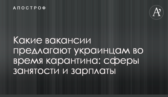Які вакансії пропонують українцям під час карантину: сфери зайнятості та зарплати