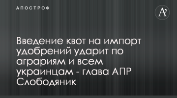 Введение квот на импорт удобрений ударит по аграриям и всем украинцам - глава АПР Слободяник