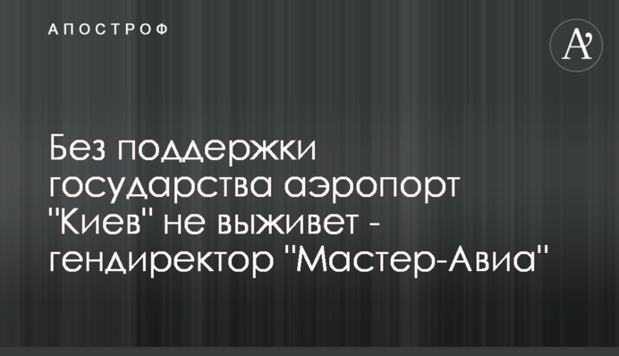 Без поддержки государства аэропорт "Киев" не выживет - гендиректор "Мастер-Авиа"