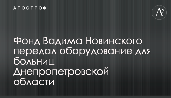 Фонд Вадима Новинского передал оборудование для больниц Днепропетровской области