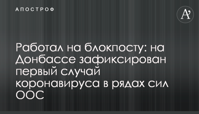 Работал на блокпосту: на Донбассе зафиксирован первый случай коронавируса в рядах сил ООС