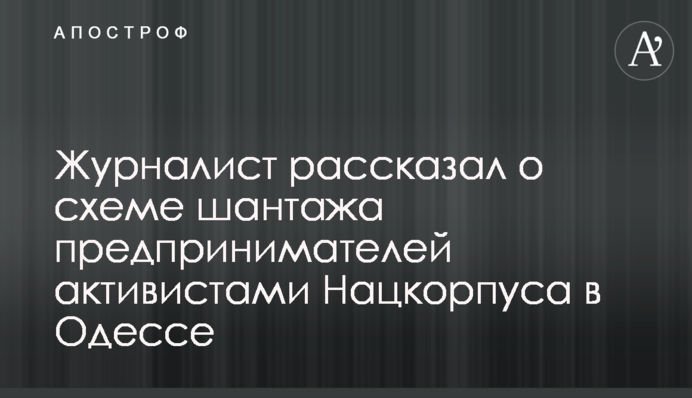 Журналіст розповів про схему шантажу підприємців активістами Нацкорпуса в Одесі