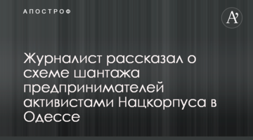 Журналист рассказал о схеме шантажа предпринимателей активистами Нацкорпуса в Одессе