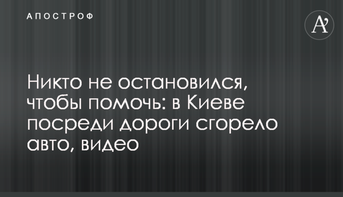 Ніхто не зупинився, щоб допомогти: в Києві посеред дороги згоріло авто, відео