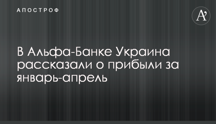 В Альфа-Банку Україна розповіли про прибуток за січень-квітень