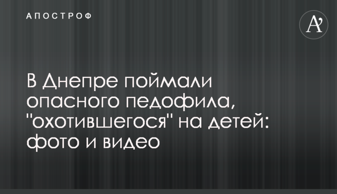 В Днепре поймали опасного педофила, 