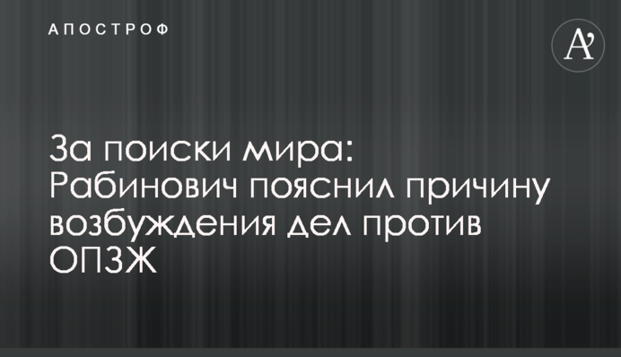 За поиски мира: Рабинович пояснил причину возбуждения дел против ОПЗЖ