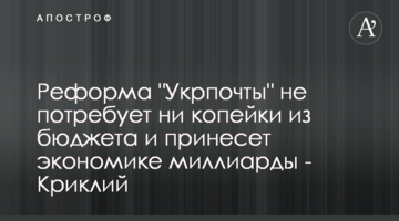 Реформа "Укрпочты" не потребует ни копейки из бюджета и принесет экономике миллиарды - Криклий
