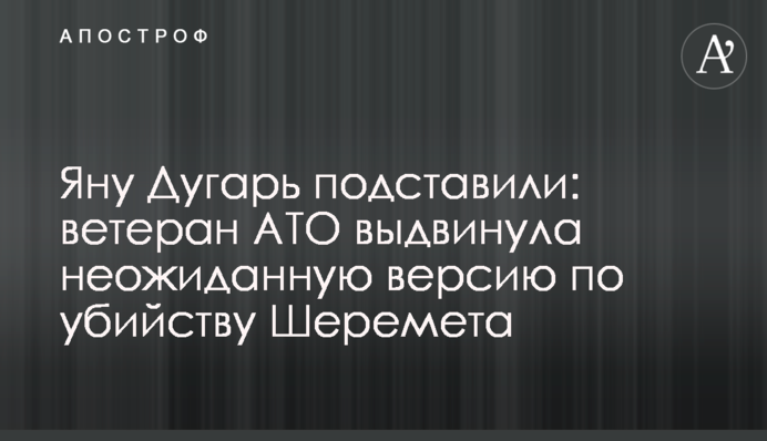 Яну Дугарь подставили: ветеран АТО выдвинула неожиданную версию по убийству Шеремета