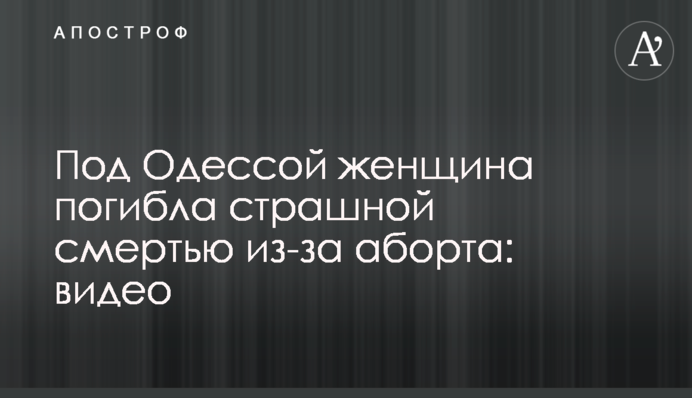 Під Одесою жінка загинула страшною смертю через аборт: відео