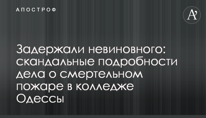 Задержали невиновного: скандальные подробности дела о смертельном пожаре в колледже Одессы