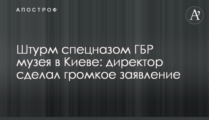 Штурм спецназом ГБР музея в Киеве: директор сделал громкое заявление